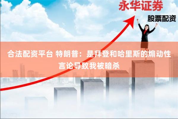 合法配资平台 特朗普：是拜登和哈里斯的煽动性言论导致我被暗杀