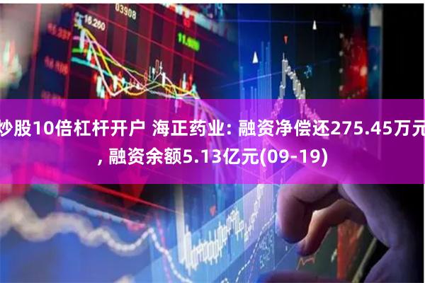 炒股10倍杠杆开户 海正药业: 融资净偿还275.45万元, 融资余额5.13亿元(09-19)