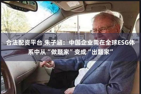 合法配资平台 朱子涵：中国企业需在全球ESG体系中从“做题家”变成“出题家”