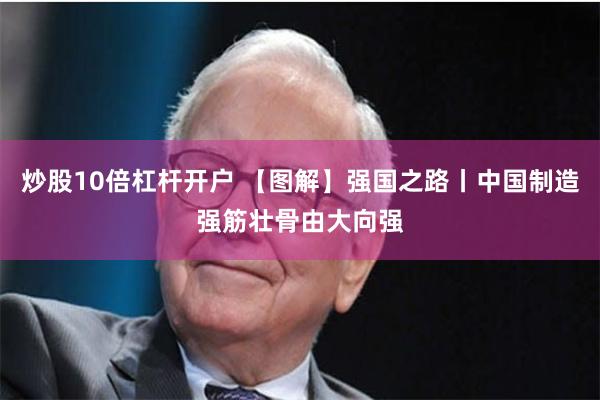 炒股10倍杠杆开户 【图解】强国之路丨中国制造强筋壮骨由大向强