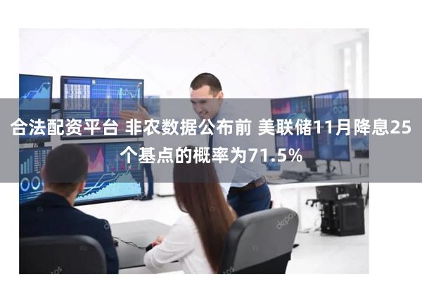 合法配资平台 非农数据公布前 美联储11月降息25个基点的概率为71.5%