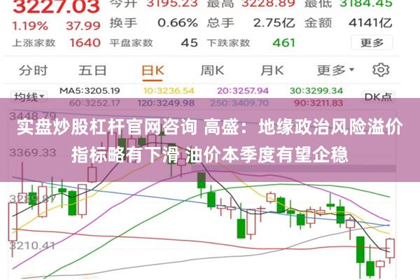 实盘炒股杠杆官网咨询 高盛：地缘政治风险溢价指标略有下滑 油价本季度有望企稳