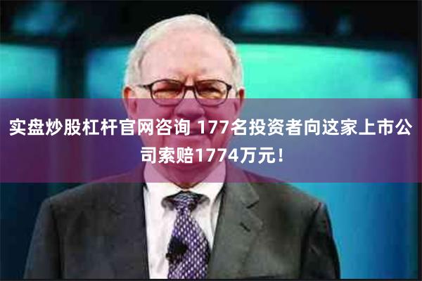 实盘炒股杠杆官网咨询 177名投资者向这家上市公司索赔1774万元！