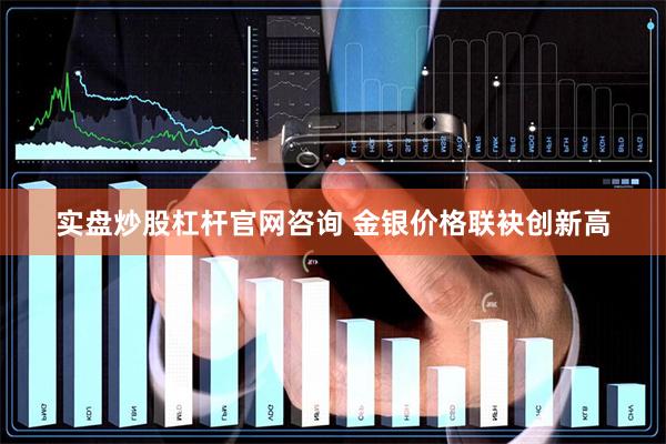 实盘炒股杠杆官网咨询 金银价格联袂创新高