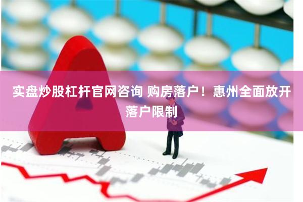 实盘炒股杠杆官网咨询 购房落户！惠州全面放开落户限制