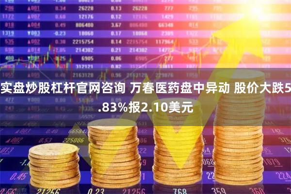 实盘炒股杠杆官网咨询 万春医药盘中异动 股价大跌5.83%报2.10美元