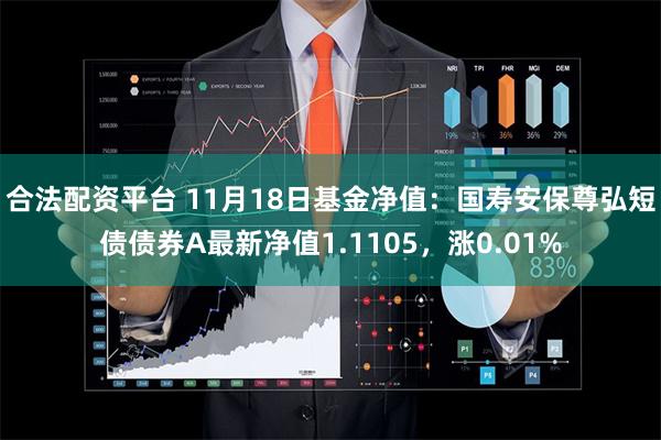 合法配资平台 11月18日基金净值：国寿安保尊弘短债债券A最新净值1.1105，涨0.01%