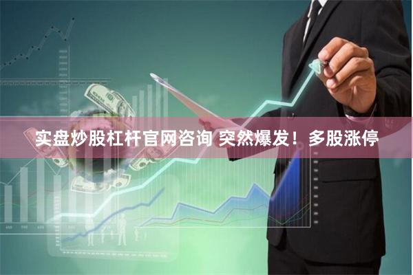 实盘炒股杠杆官网咨询 突然爆发！多股涨停