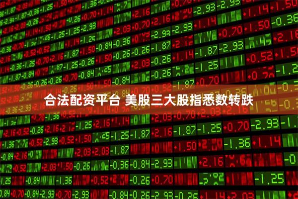 合法配资平台 美股三大股指悉数转跌