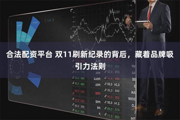 合法配资平台 双11刷新纪录的背后，藏着品牌吸引力法则
