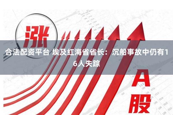 合法配资平台 埃及红海省省长：沉船事故中仍有16人失踪