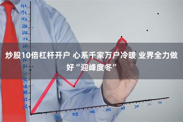 炒股10倍杠杆开户 心系千家万户冷暖 业界全力做好“迎峰度冬”