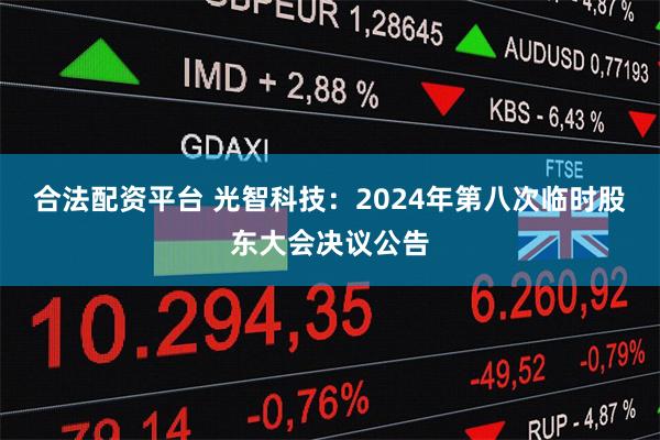 合法配资平台 光智科技：2024年第八次临时股东大会决议公告