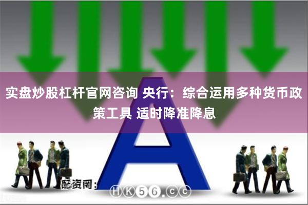 实盘炒股杠杆官网咨询 央行：综合运用多种货币政策工具 适时降准降息