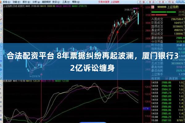 合法配资平台 8年票据纠纷再起波澜，厦门银行32亿诉讼缠身