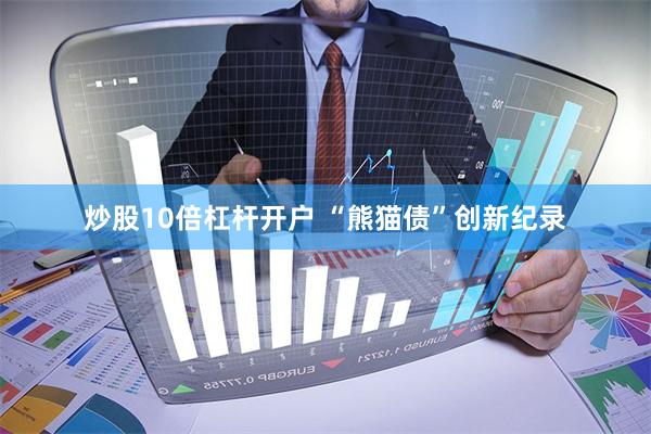 炒股10倍杠杆开户 “熊猫债”创新纪录