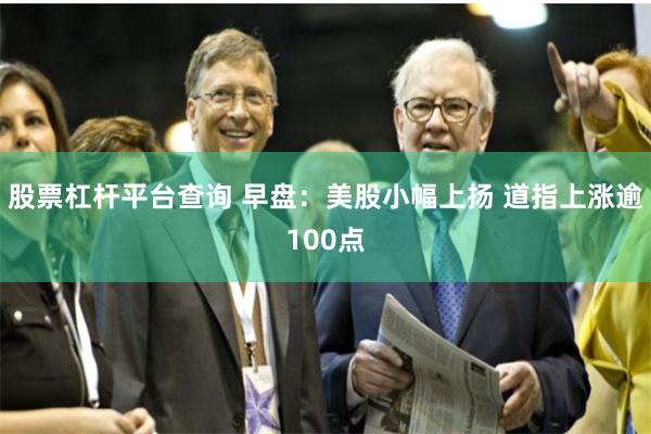 股票杠杆平台查询 早盘：美股小幅上扬 道指上涨逾100点
