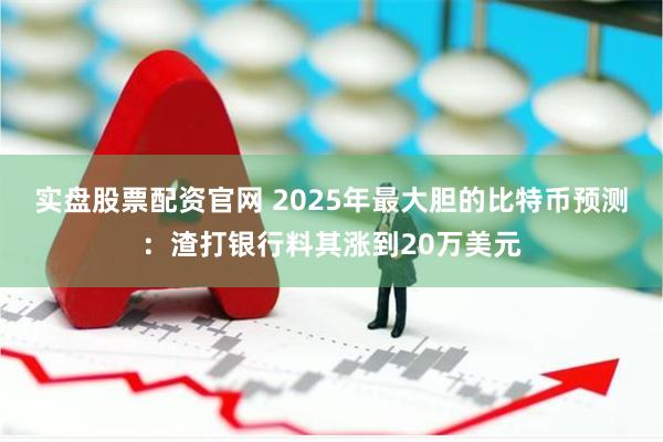 实盘股票配资官网 2025年最大胆的比特币预测：渣打银行料其涨到20万美元