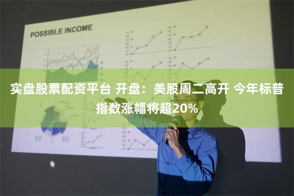 实盘股票配资平台 开盘：美股周二高开 今年标普指数涨幅将超20%
