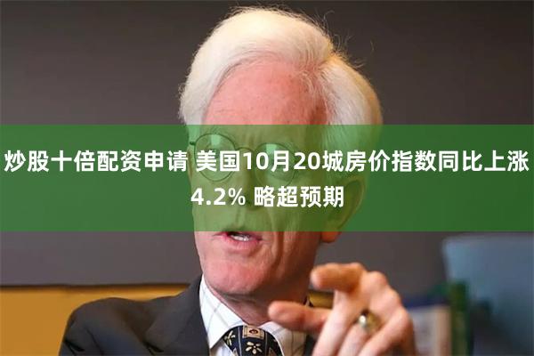 炒股十倍配资申请 美国10月20城房价指数同比上涨4.2% 略超预期