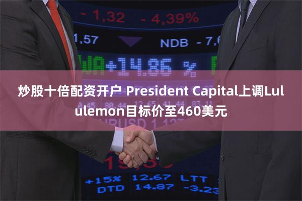 炒股十倍配资开户 President Capital上调Lululemon目标价至460美元