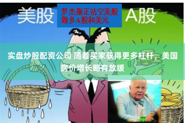 实盘炒股配资公司 随着买家获得更多杠杆，美国房价增长略有放缓