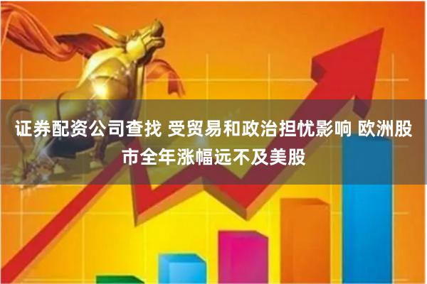 证券配资公司查找 受贸易和政治担忧影响 欧洲股市全年涨幅