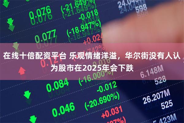在线十倍配资平台 乐观情绪洋溢，华尔街没有人认为股市在2025年会下跌