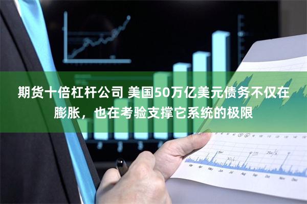 期货十倍杠杆公司 美国50万亿美元债务不仅在膨胀，也在考验支撑它系统的极限