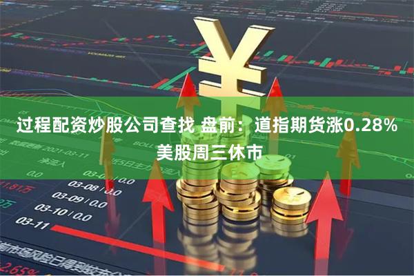 过程配资炒股公司查找 盘前：道指期货涨0.28% 美股周三休市