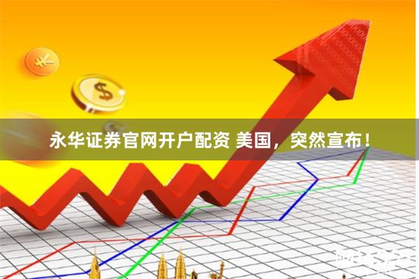永华证券官网开户配资 美国，突然宣布！