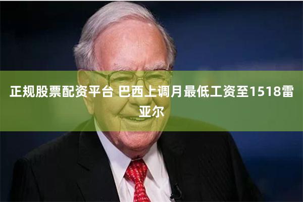 正规股票配资平台 巴西上调月最低工资至1518雷亚尔