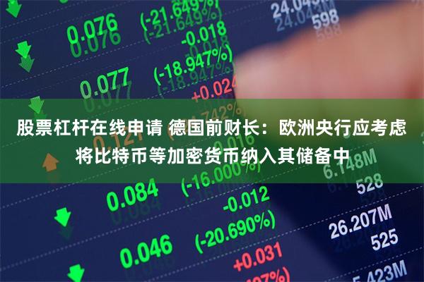 股票杠杆在线申请 德国前财长：欧洲央行应考虑将比特币等加密货币纳入其储备中