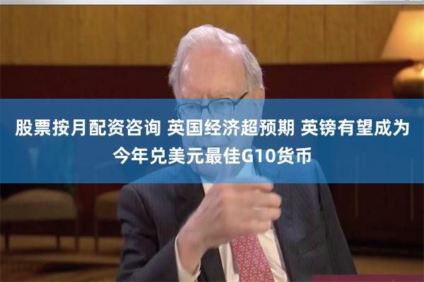 股票按月配资咨询 英国经济超预期 英镑有望成为今年兑美元最佳G10货币