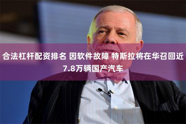 合法杠杆配资排名 因软件故障 特斯拉将在华召回近7.8万