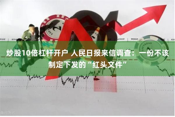 炒股10倍杠杆开户 人民日报来信调查：一份不该制定下发的