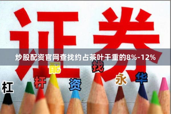 炒股配资官网查找约占茶叶干重的8%-12%