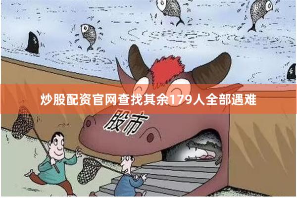 炒股配资官网查找其余179人全部遇难