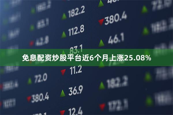 免息配资炒股平台近6个月上涨25.08%