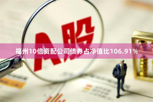 福州10倍资配公司债券占净值比106.91%