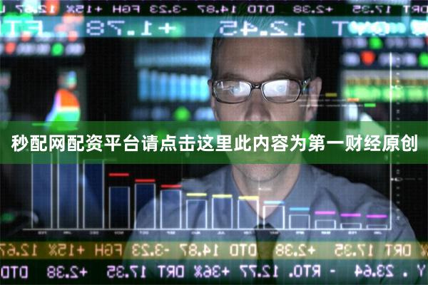 秒配网配资平台请点击这里此内容为第一财经原创