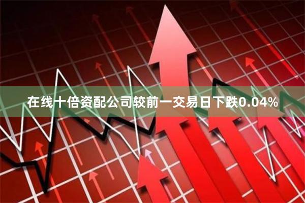 在线十倍资配公司较前一交易日下跌0.04%