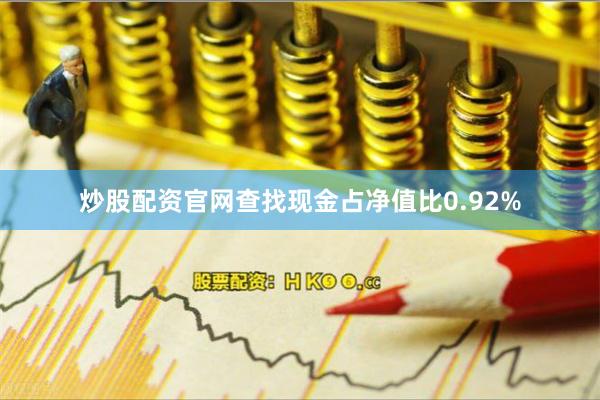 炒股配资官网查找现金占净值比0.92%