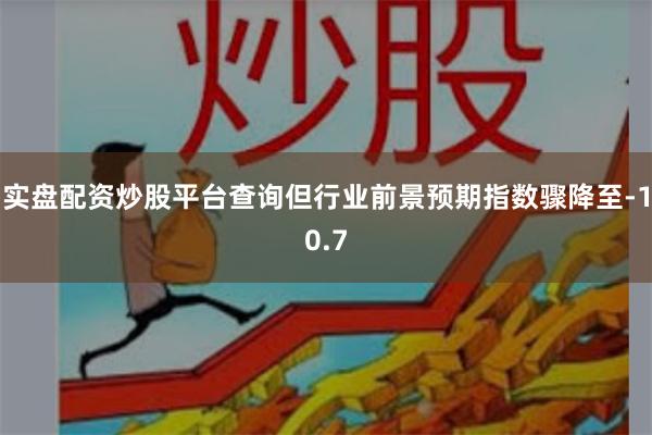 实盘配资炒股平台查询但行业前景预期指数骤降至-10.7