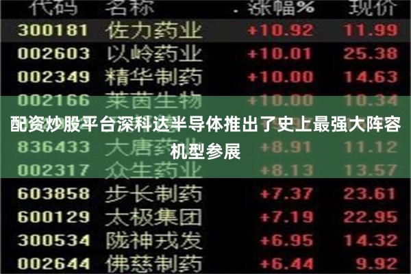 配资炒股平台深科达半导体推出了史上最强大阵容机型参展