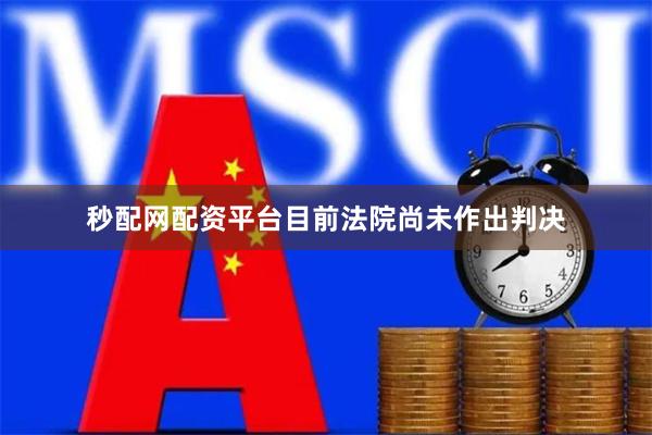 秒配网配资平台目前法院尚未作出判决