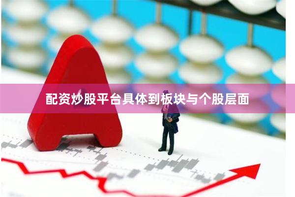 配资炒股平台具体到板块与个股层面