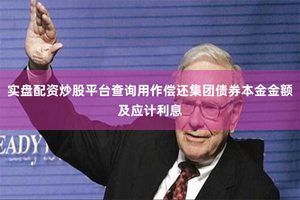 实盘配资炒股平台查询用作偿还集团债券本金金额及应计利息