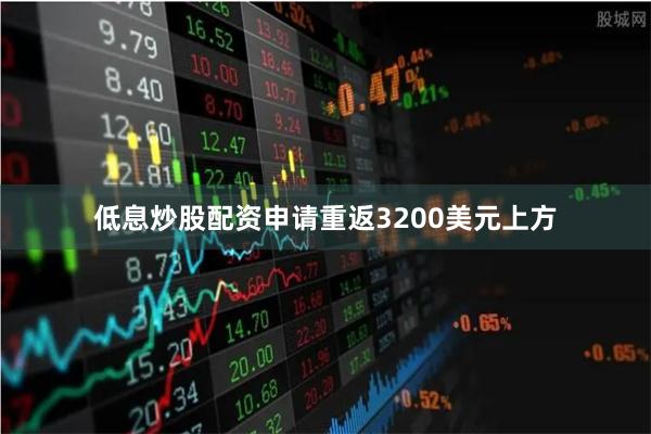 低息炒股配资申请重返3200美元上方