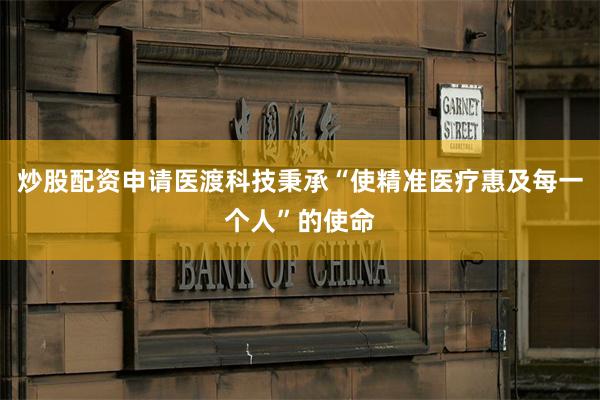 炒股配资申请医渡科技秉承“使精准医疗惠及每一个人”的使命